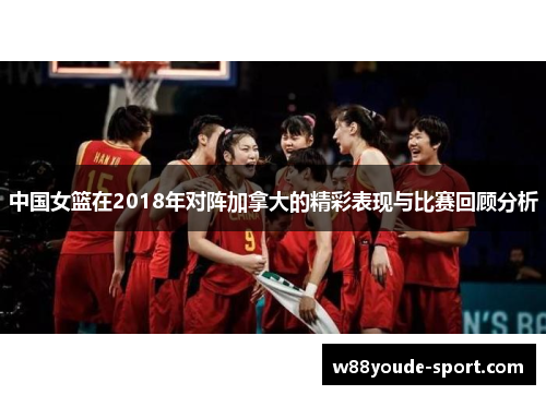 中国女篮在2018年对阵加拿大的精彩表现与比赛回顾分析